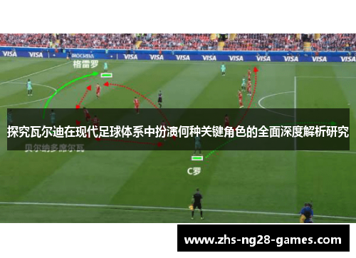 探究瓦尔迪在现代足球体系中扮演何种关键角色的全面深度解析研究